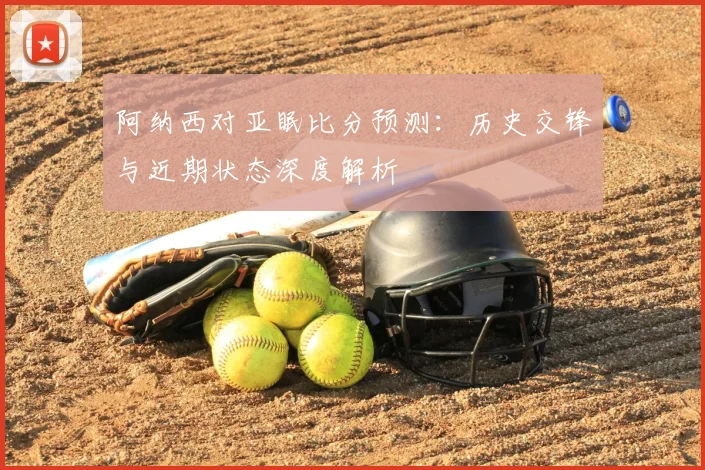 阿纳西对亚眠比分预测:历史交锋与近期状态深度解析